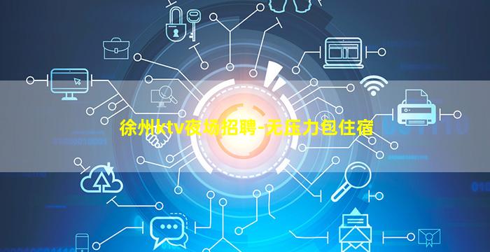 徐州ktv夜场招聘-无压力包住宿