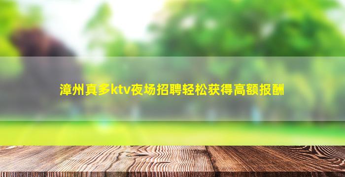 漳州真多ktv夜场招聘轻松获得高额报酬