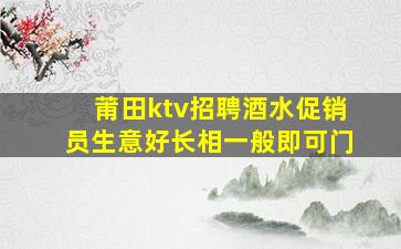莆田ktv招聘酒水促销员生意好长相一般即可门